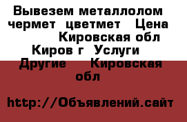 Вывезем металлолом, чермет, цветмет › Цена ­ 10 500 - Кировская обл., Киров г. Услуги » Другие   . Кировская обл.